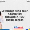 Lowongan Kerja Kasir Alfamart Di Kabupaten Hulu Sungai Tengah Tahun 2025 (Waktu Terbatas, Lamar Sekarang)
