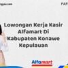 Lowongan Kerja Kasir Alfamart Di Kabupaten Konawe Kepulauan Tahun 2025 (Ayo Daftar, Jangan Sampai Terlewat)