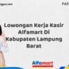 Lowongan Kerja Kasir Alfamart Di Kabupaten Lampung Barat Tahun 2025 (Ayo Lamar, Waktu Terbatas)