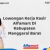 Lowongan Kerja Kasir Alfamart Di Kabupaten Manggarai Barat Tahun 2025 (Segera Lamar Sebelum Terlambat)