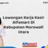 Lowongan Kerja Kasir Alfamart Di Kabupaten Morowali Utara Tahun 2025 (Pendaftaran Dibuka Sekarang)