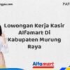 Lowongan Kerja Kasir Alfamart Di Kabupaten Murung Raya Tahun 2025 (Ambil Kesempatan, Daftar Sekarang)