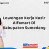 Lowongan Kerja Kasir Alfamart Di Kabupaten Sumedang Tahun 2025 (Pendaftaran Dibuka Sekarang)