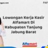 Lowongan Kerja Kasir Alfamart Di Kabupaten Tanjung Jabung Barat Tahun 2025 (Segera Daftar Sebelum Tutup)