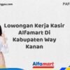 Lowongan Kerja Kasir Alfamart Di Kabupaten Way Kanan Tahun 2025 (Lamar Sebelum Slot Penuh)