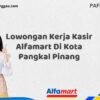 Lowongan Kerja Kasir Alfamart Di Kota Pangkal Pinang Tahun 2025 (Pendaftaran Terbuka, Waktu Terbatas)
