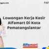 Lowongan Kerja Kasir Alfamart Di Kota Pematangsiantar Tahun 2025 (Lamar Sebelum Pendaftaran Ditutup)