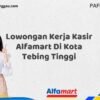Lowongan Kerja Kasir Alfamart Di Kota Tebing Tinggi Tahun 2025 (Pendaftaran Akan Ditutup Segera)
