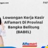 Lowongan Kerja Kasir Alfamart Di Provinsi Bangka Belitung (BABEL) Tahun 2025 (Info Penting, Daftar Segera)