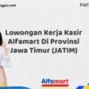 Lowongan Kerja Kasir Alfamart Di Provinsi Jawa Timur (JATIM) Tahun 2025 (Pendaftaran Telah Dibuka)