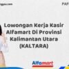 Lowongan Kerja Kasir Alfamart Di Provinsi Kalimantan Utara (KALTARA) Tahun 2025 (Lamar Sebelum Slot Penuh)