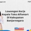 Lowongan Kerja Kepala Toko Alfamart Di Kabupaten Banjarnegara Tahun 2025 (Ayo Bergabung, Daftar Sekarang)