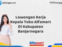 Lowongan Kerja Kepala Toko Alfamart Di Kabupaten Banjarnegara Tahun 2025 (Ayo Bergabung, Daftar Sekarang)