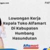 Lowongan Kerja Kepala Toko Alfamart Di Kabupaten Humbang Hasundutan Tahun 2025 (Lamar Sekarang atau Menyesal Kemudian)