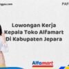 Lowongan Kerja Kepala Toko Alfamart Di Kabupaten Jepara Tahun 2025 (Lamar Sekarang atau Menyesal Kemudian)