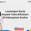 Lowongan Kerja Kepala Toko Alfamart Di Kabupaten Kudus Tahun 2025 (Daftar Segera, Pendaftaran Hanya Terbatas)