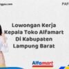 Lowongan Kerja Kepala Toko Alfamart Di Kabupaten Lampung Barat Tahun 2025 (Daftar Sebelum Kesempatan Hilang)