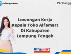 Lowongan Kerja Kepala Toko Alfamart Di Kabupaten Lampung Tengah Tahun 2025 (Tunggu Apa Lagi? Daftar Sebelum Terlambat)