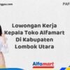Lowongan Kerja Kepala Toko Alfamart Di Kabupaten Lombok Utara Tahun 2025 (Kesempatan Tidak Akan Datang Dua Kali, Daftar Sekarang)