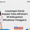 Lowongan Kerja Kepala Toko Alfamart Di Kabupaten Minahasa Tenggara Tahun 2025 (Segera Ambil Kesempatan Ini, Daftar Sekarang)