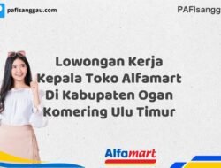 Lowongan Kerja Kepala Toko Alfamart Di Kabupaten Ogan Komering Ulu Timur Tahun 2025 (Segera Ambil Kesempatan Ini, Daftar Sekarang)