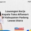 Lowongan Kerja Kepala Toko Alfamart Di Kabupaten Padang Lawas Utara Tahun 2025 (Lamar Sekarang atau Menyesal Kemudian)