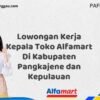 Lowongan Kerja Kepala Toko Alfamart Di Kabupaten Pangkajene dan Kepulauan Tahun 2025 (Buruan Daftar Sekarang)