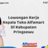 Lowongan Kerja Kepala Toko Alfamart Di Kabupaten Pringsewu Tahun 2025 (Lamar Sekarang atau Menyesal Kemudian)