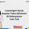 Lowongan Kerja Kepala Toko Alfamart Di Kabupaten Toli-Toli Tahun 2025 (Bergabunglah Sekarang, Jangan Lewatkan!)