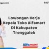 Lowongan Kerja Kepala Toko Alfamart Di Kabupaten Trenggalek Tahun 2025 (Lamar Sekarang dan Jangan Tunda)
