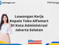 Lowongan Kerja Kepala Toko Alfamart Di Kota Administrasi Jakarta Selatan Tahun 2025 (Ayo Segera Daftar)