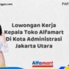 Lowongan Kerja Kepala Toko Alfamart Di Kota Administrasi Jakarta Utara Tahun 2025 (Segera Daftar Sebelum Tutup)