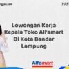 Lowongan Kerja Kepala Toko Alfamart Di Kota Bandar Lampung Tahun 2025 (Ayo Segera Daftar)