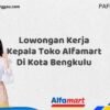 Lowongan Kerja Kepala Toko Alfamart Di Kota Bengkulu Tahun 2025 (Buruan Daftar Sekarang)