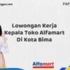 Lowongan Kerja Kepala Toko Alfamart Di Kota Bima Tahun 2025 (Ambil Kesempatan, Segera Daftar)
