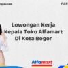 Lowongan Kerja Kepala Toko Alfamart Di Kota Bogor Tahun 2025 (Pendaftaran Segera Ditutup)