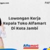 Lowongan Kerja Kepala Toko Alfamart Di Kota Jambi Tahun 2025 (Segera Ambil Kesempatan Ini)