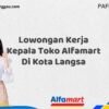 Lowongan Kerja Kepala Toko Alfamart Di Kota Langsa Tahun 2025 (Jangan Terlambat, Daftar Sekarang!)