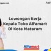Lowongan Kerja Kepala Toko Alfamart Di Kota Mataram Tahun 2025 (Kesempatan Tidak Akan Datang Dua Kali, Daftar Sekarang)