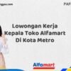 Lowongan Kerja Kepala Toko Alfamart Di Kota Metro Tahun 2025 (Daftar Sekarang)