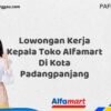 Lowongan Kerja Kepala Toko Alfamart Di Kota Padangpanjang Tahun 2025 (Daftar Sebelum Terlambat)
