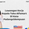 Lowongan Kerja Kepala Toko Alfamart Di Kota Padangsidempuan Tahun 2025 (Ambil Kesempatan, Daftar Sekarang)