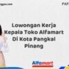 Lowongan Kerja Kepala Toko Alfamart Di Kota Pangkal Pinang Tahun 2025 (Jangan Lewatkan Kesempatan Ini)