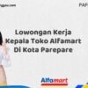 Lowongan Kerja Kepala Toko Alfamart Di Kota Parepare Tahun 2025 (Pendaftaran Telah Dibuka)