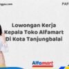 Lowongan Kerja Kepala Toko Alfamart Di Kota Tanjungbalai Tahun 2025 (Jangan Lewatkan, Daftar Sekarang)
