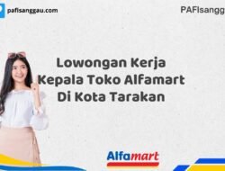 Lowongan Kerja Kepala Toko Alfamart Di Kota Tarakan Tahun 2025 (Jangan Lewatkan Kesempatan Ini)