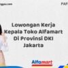 Lowongan Kerja Kepala Toko Alfamart Di Provinsi DKI Jakarta Tahun 2025 (Ambil Peluang, Daftar Sekarang)