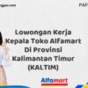 Lowongan Kerja Kepala Toko Alfamart Di Provinsi Kalimantan Timur (KALTIM) Tahun 2025 (Waktu Terbatas, Daftar Segera)