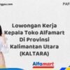 Lowongan Kerja Kepala Toko Alfamart Di Provinsi Kalimantan Utara (KALTARA) Tahun 2025 (Pendaftaran 2025 Terbuka Sekarang)
