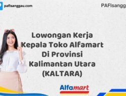 Lowongan Kerja Kepala Toko Alfamart Di Provinsi Kalimantan Utara (KALTARA) Tahun 2025 (Pendaftaran 2025 Terbuka Sekarang)